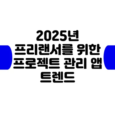 2025년 프리랜서를 위한 프로젝트 관리 앱 트렌드