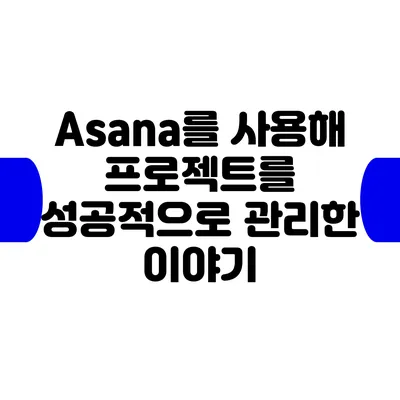 Asana를 사용해 프로젝트를 성공적으로 관리한 이야기