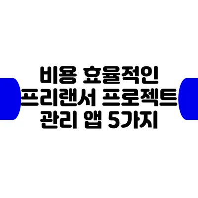 비용 효율적인 프리랜서 프로젝트 관리 앱 5가지