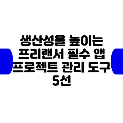 생산성을 높이는 프리랜서 필수 앱: 프로젝트 관리 도구 5선