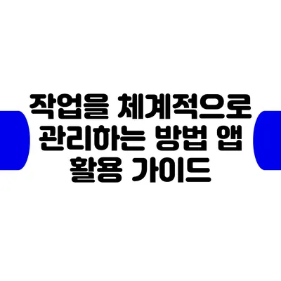 작업을 체계적으로 관리하는 방법: 앱 활용 가이드