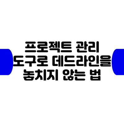 프로젝트 관리 도구로 데드라인을 놓치지 않는 법