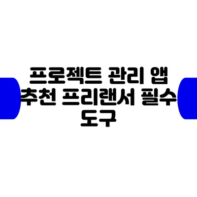 프로젝트 관리 앱 추천: 프리랜서 필수 도구