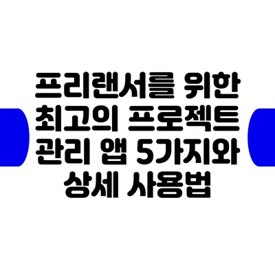 프리랜서를 위한 최고의 프로젝트 관리 앱 5가지와 상세 사용법