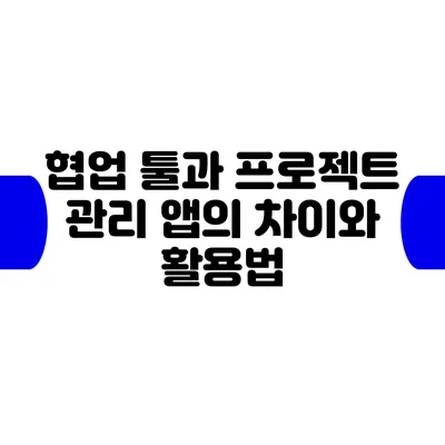 협업 툴과 프로젝트 관리 앱의 차이와 활용법