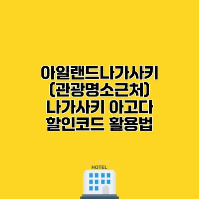 아일랜드나가사키 (관광명소근처) 나가사키 아고다 할인코드 활용법